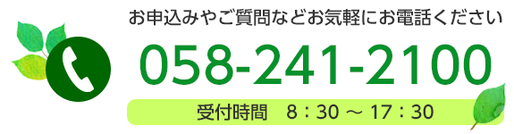 お申込みやご質問などお気軽にお電話ください！ 058-241-2100